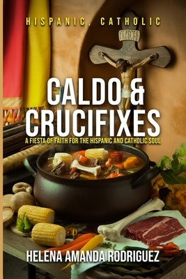 Caldo & Crucifixes by Rodriguez, Helena Amanda