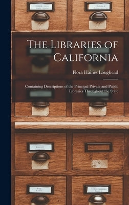 The Libraries of California: Containing Descriptions of the Principal Private and Public Libraries Throughout the State by Loughead, Flora Haines