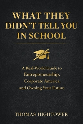 What They Didn't Tell You in School: *A Real-World Guide to Entrepreneurship, Corporate America, and Owning Your Future* by Hightower, Thomas Christopher