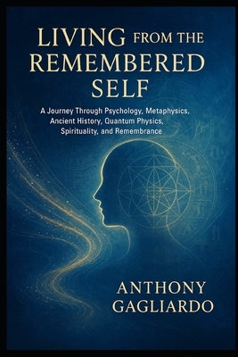 Living from the Remembered Self: "Bridging Psychology, Ancient Wisdom, and Quantum Physics to Awaken Your True Nature." by Gagliardo Lcsw, Anthony