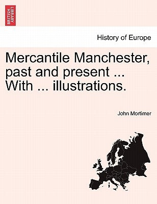 Mercantile Manchester, Past and Present ... with ... Illustrations. by Mortimer, John