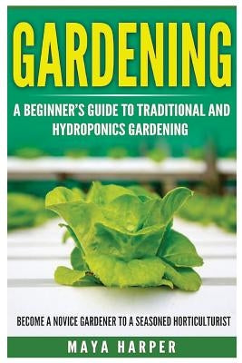 Gardening: Grow Organic Vegetables, Fruits, Herbs and Spices in Your Own Home: A Beginner's Guide to Traditional and Hydroponics by Harper, Maya