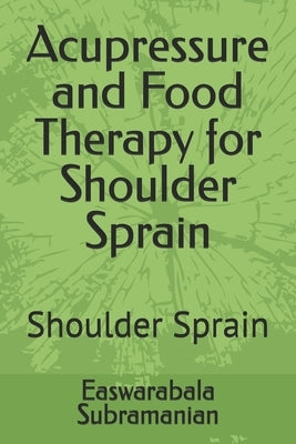 Acupressure and Food Therapy for Shoulder Sprain: Shoulder Sprain by Subramanian, Easwarabala