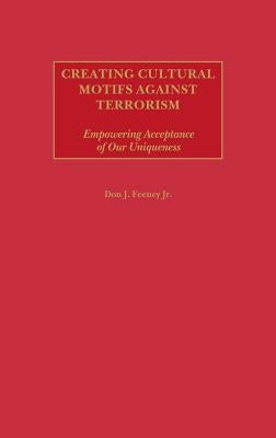 Creating Cultural Motifs Against Terrorism: Empowering Acceptance of Our Uniqueness by Feeney, Don J.