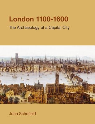 London, 1100-1600: The Archaeology of a Capital City by Schofield, John