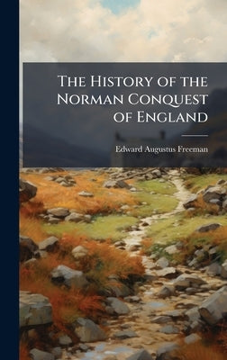 The History of the Norman Conquest of England by Freeman, Edward Augustus