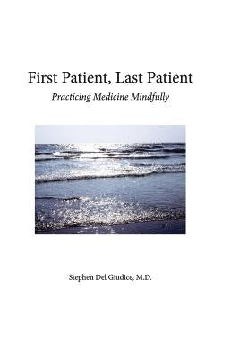 First Patient, Last Patient: Practicing Medicine Mindfully by del Giudice M. D., Stephen M.