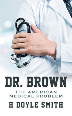 Dr. Brown: The American Medical Problem by Smith, H. Doyle