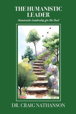 The Humanistic Leader: Humanistic Leadership for the Soul by Nathanson, Craig