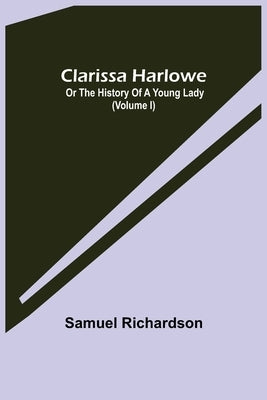 Clarissa Harlowe; or the history of a young lady (Volume I) by Richardson, Samuel