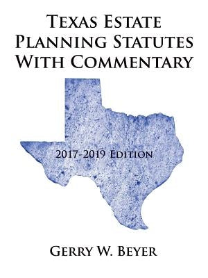 Texas Estate Planning Statutes with Commentary: 2017-2019 Edition by Beyer, Gerry W.