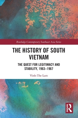 The History of South Vietnam - Lam: The Quest for Legitimacy and Stability, 1963-1967 by Lam, Vinh-The