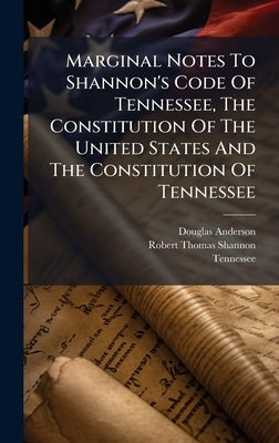 Marginal Notes To Shannon's Code Of Tennessee, The Constitution Of The United States And The Constitution Of Tennessee by Anderson, Douglas
