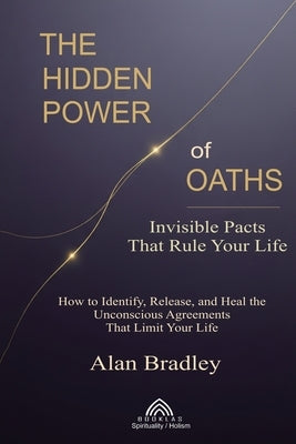 The Hidden Power of Oaths: Invisible Pacts That Rule Your Life by Bradley, Alan