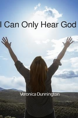 I Can Only Hear God by Dunnington, Veronica