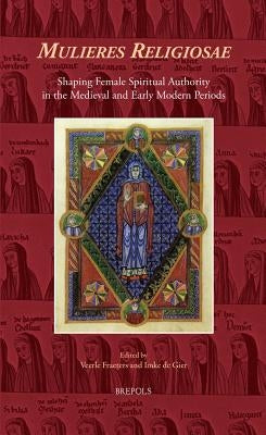 Mulieres Religiosae: Shaping Female Spiritual Authority in the Medieval and Early Modern Periods by Fraeters, Veerle