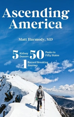 Ascending America: Five Kidney Donors, Fifty Peaks in Fifty States, One Record-Breaking Journey by Harmody, Matt