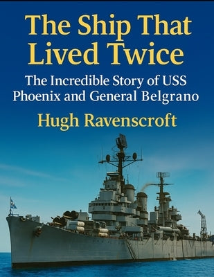 The Ship That Lived Twice: The Incredible Story of USS Phoenix and General Belgrano by Ravenscroft, Hugh