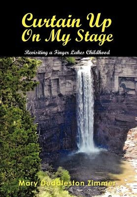 Curtain Up on My Stage: Revisiting a Finger Lakes Childhood by Zimmer, Mary Duddleston