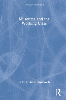 Museums and the Working Class by Chynoweth, Adele
