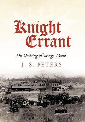 Knight Errant: The Undoing of George Woods by Peters, J. S.