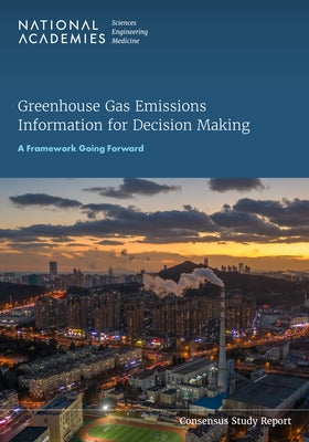 Greenhouse Gas Emissions Information for Decision Making: A Framework Going Forward by National Academies of Sciences Engineeri