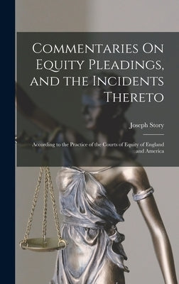 Commentaries On Equity Pleadings, and the Incidents Thereto: According to the Practice of the Courts of Equity of England and America by Story, Joseph