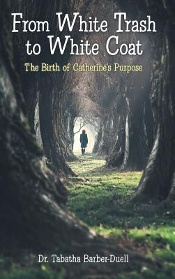 From White Trash to White Coat: The Birth of Catherine's Purpose by Barber, Tabatha