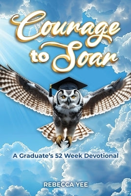 Courage to Soar: A Graduate's 52 Week Devotional by Yee, Rebecca