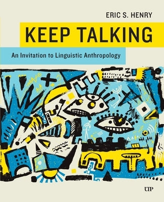 Keep Talking: An Invitation to Linguistic Anthropology by Henry, Eric
