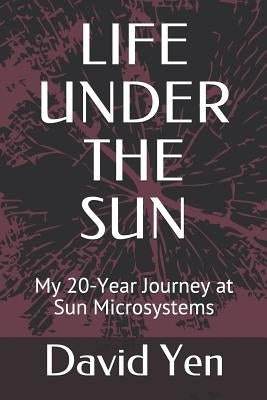 Life Under the Sun: My 20-Year Journey at Sun Microsystems by Yen, David