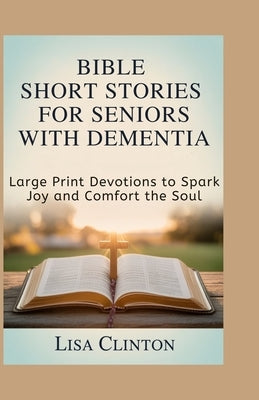 Bible Short Stories for Seniors with Dementia: Large Print Devotions to Spark Joy and Comfort the Soul by Clinton, Lisa