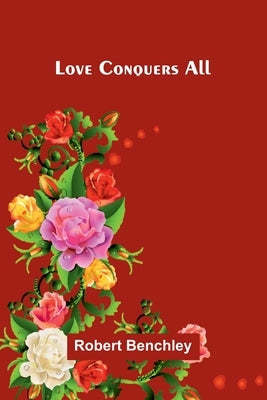 Love Conquers All by Benchley, Robert