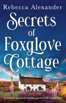 Secrets of Foxglove Cottage: An absolutely stunning and tear-jerking page-turner full of family secrets by Alexander, Rebecca