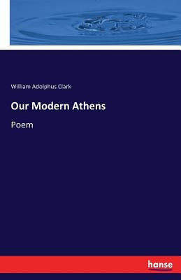 Our Modern Athens: Poem by Clark, William Adolphus