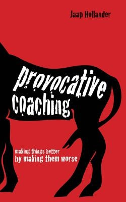 Provocative Coaching: Making Things Better by Making Them Worse by Hollander, Jaap