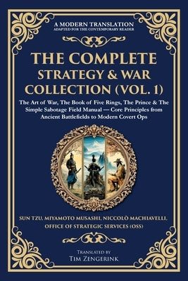 The Complete Strategy & War Collection (Vol. 1): The Art of War, The Book of Five Rings, The Prince & The Simple Sabotage Field Manual - Core Principl by Tzu, Sun