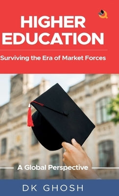 Higher Education: Surviving the Era of Market Forces - A Global Perspective by Ghosh, D. K.