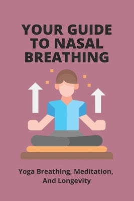 Your Guide To Nasal Breathing: Yoga Breathing, Meditation, And Longevity: How To Improve Nose Breathing by Magruder, Vaughn