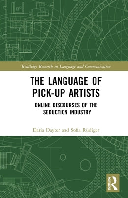 The Language of Pick-Up Artists: Online Discourses of the Seduction Industry by Dayter, Daria