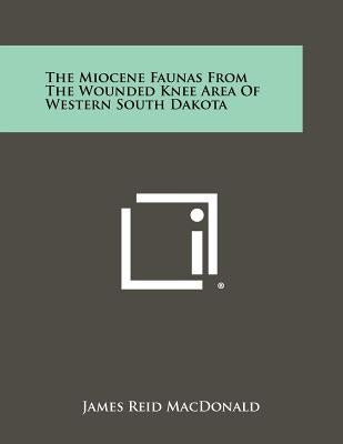 The Miocene Faunas From The Wounded Knee Area Of Western South Dakota by MacDonald, James Reid