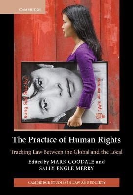 The Practice of Human Rights: Tracking Law Between the Global and the Local by Goodale, Mark