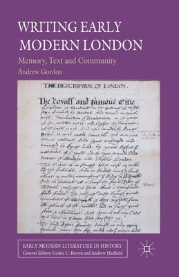 Writing Early Modern London: Memory, Text and Community by Gordon, A.