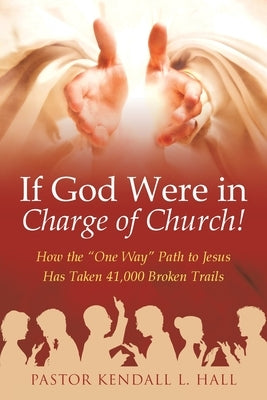 If God Were in Charge of Church!: How the "One Way" Path to Jesus Has Taken 41,000 Broken Trails by Hall, Pastor Kendall L.