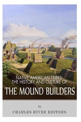 Native American Tribes: The History and Culture of the Mound Builders by Charles River Editors