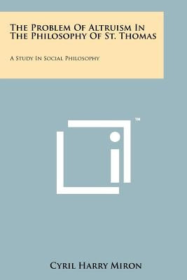 The Problem Of Altruism In The Philosophy Of St. Thomas: A Study In Social Philosophy by Miron, Cyril Harry