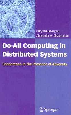 Do-All Computing in Distributed Systems: Cooperation in the Presence of Adversity by Georgiou, Chryssis