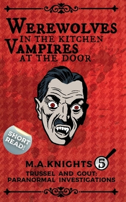 Werewolves in the Kitchen, Vampires at the Door: Trussel and Gout: Paranormal Investigations No.5 by Knights, M. a.