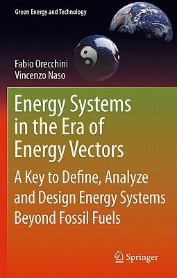 Energy Systems in the Era of Energy Vectors: A Key to Define, Analyze and Design Energy Systems Beyond Fossil Fuels by Orecchini, Fabio