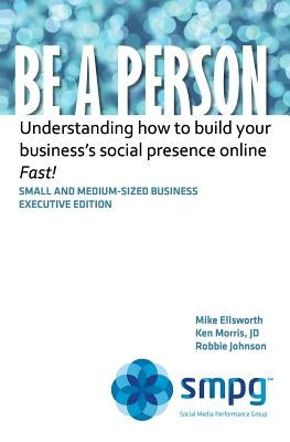 Be a Person: Understanding how to build your business' social presence online - Fast! by Morris Jd, Ken